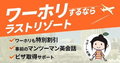ワーホリするならラストリゾート / ワーホリも特別割引 / 事前のマンツーマン英会話 / ビザ取得サポート