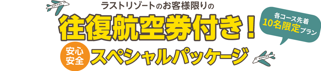 ラストリゾートのお客様限りの往復航空券付き！安心安全なスペシャルパッケージ